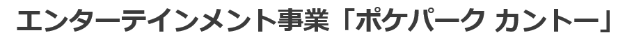 エンターテインメント事業「ポケパーク カントー」について