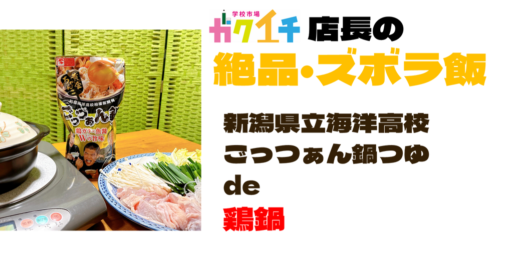 ＜ガクイチ店長の絶品・ズボラ飯＞新潟県立海洋高校・ごっつぁん鍋つゆ de「鶏鍋」