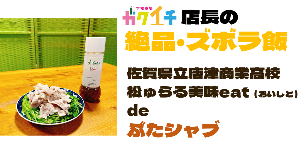 ＜ガクイチ店長の絶品・ズボラ飯＞佐賀県立唐津商業高校・松ゅらる美味eat（おいしと）de「ぶたシャブ」