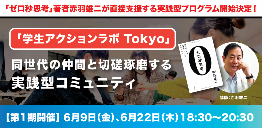 「ゼロ秒思考」赤羽雄二の学生アクションラボ Tokyo の募集開始！（学生対象、50名限定、参加無料）意欲ある学生たちが一堂に会し、互いに切磋琢磨しながら成長を目指す