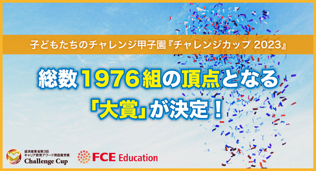 子どもたちのチャレンジ甲子園「チャレンジカップ2023」総数1976組の頂点となる「大賞」が決定！