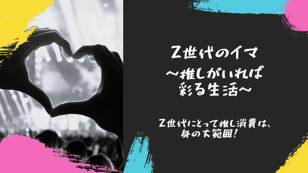 Z世代のイマ～推しがいれば彩る生活～ Z世代にとって推し消費は、身の丈範囲！