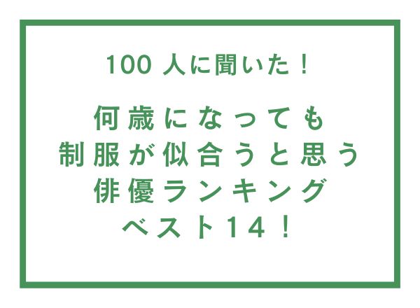 何歳になっても制服が似合うと思う俳優ランキングベスト14【100人へのアンケート調査】